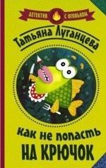 Татьяна Луганцева «Как не попасть на крючок»