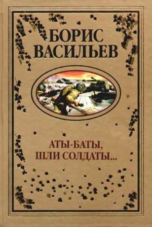 Борис Васильев «Аты-баты, шли солдаты»