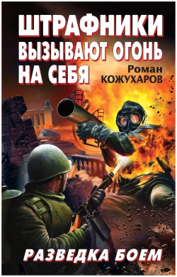 Роман Кожухаров «Штрафники вызывают огонь на себя. Разведка боем»