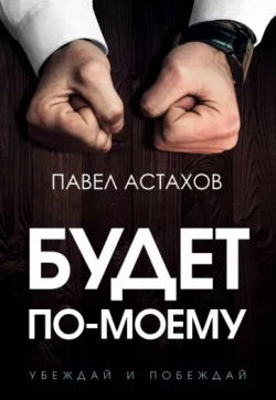 Павел Астахов «Будет по-моему. Убеждай и побеждай»