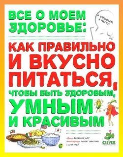 Книга Фелиции Лоу «Всё о моем здоровье. Как правильно и вкусно питаться, чтобы быть здоровым, умным и красивым»