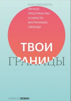 Нэнси Левин «Твои границы. Как сохранить личное пространство и обрести внутреннюю свободу»