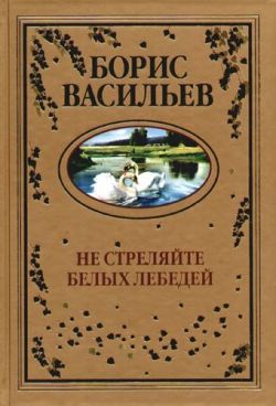 Борис Васильев «Не стреляйте белых лебедей»